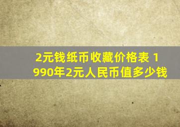 2元钱纸币收藏价格表 1990年2元人民币值多少钱